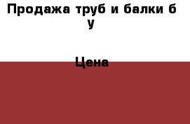 Продажа труб и балки б/у › Цена ­ 16 000 - Московская обл., Железнодорожный г. Другое » Продам   . Московская обл.,Железнодорожный г.